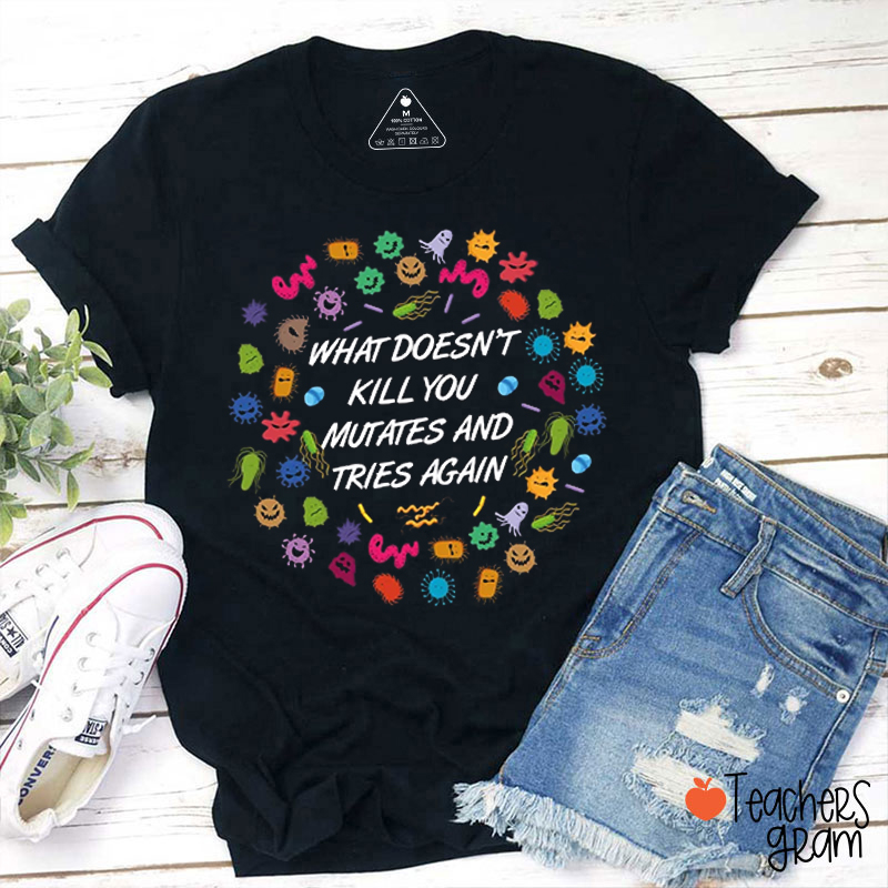 What Doesn't Kill You Muates And Tries Again Teacher T-Shirt