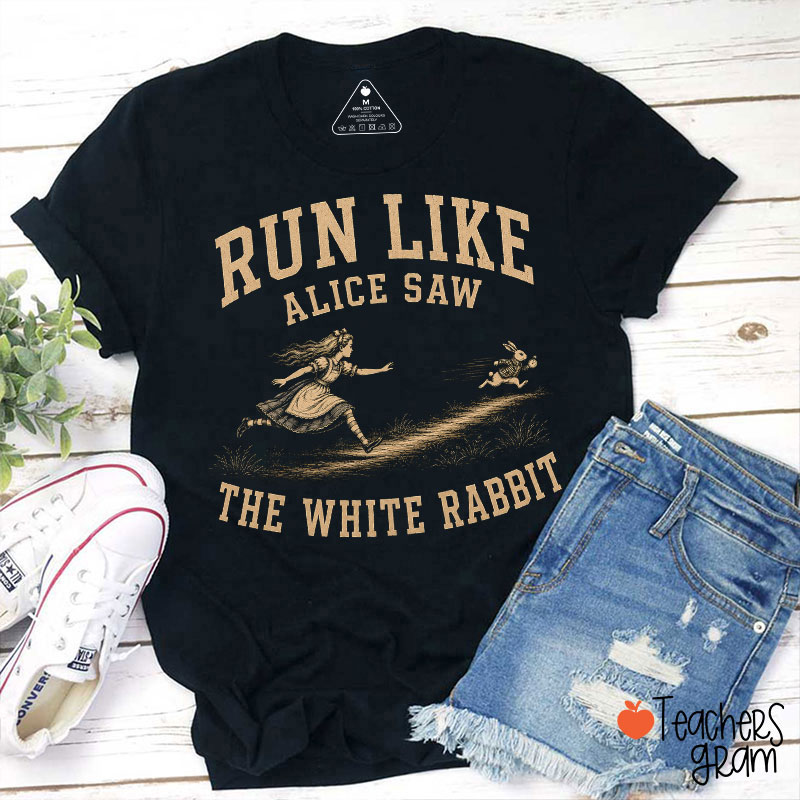 Run Like Alice Saw The White Rabbit Teacher T-Shirt