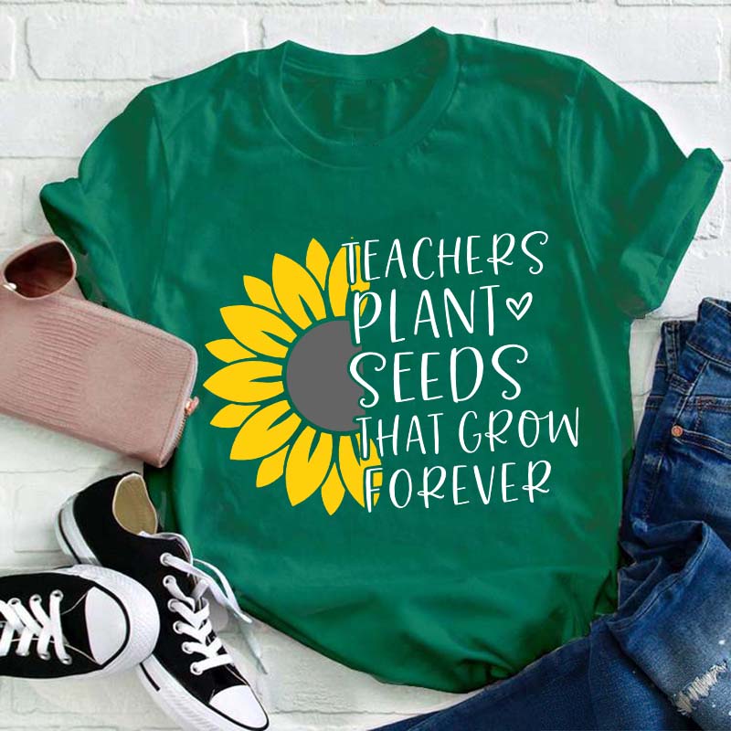 Teacher Plant Seeds That Grow Forever Teacher T-Shirt