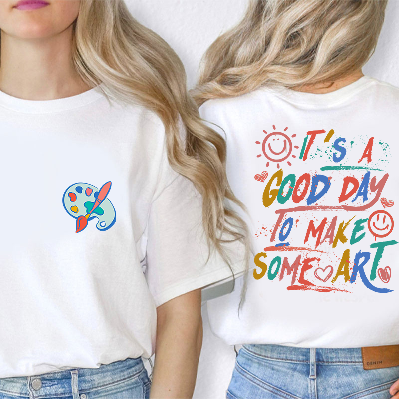 It's A Good Day To Make Some Art Teacher Two Sided T-Shirt