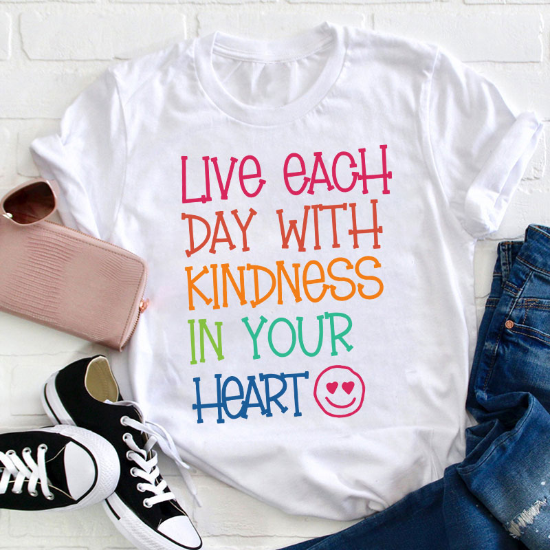 Live Each Day With Kindness In Your Heart Teacher T-Shirt