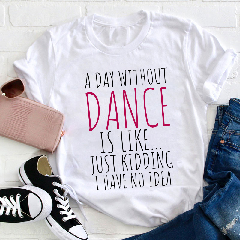 A Day Without Dance Is Like Teacher T-Shirt