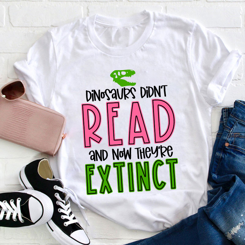 Dinosaurs Didn't Read Now They Are Extinct-Teacher Shirts Dinosaurs Didn't Read Now They Are Extinct-Teacher Shirts