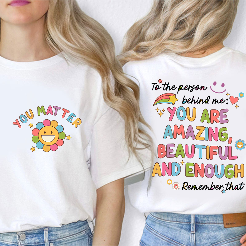 To The Person Behind Me You Matter Teacher Two Sided T-Shirt