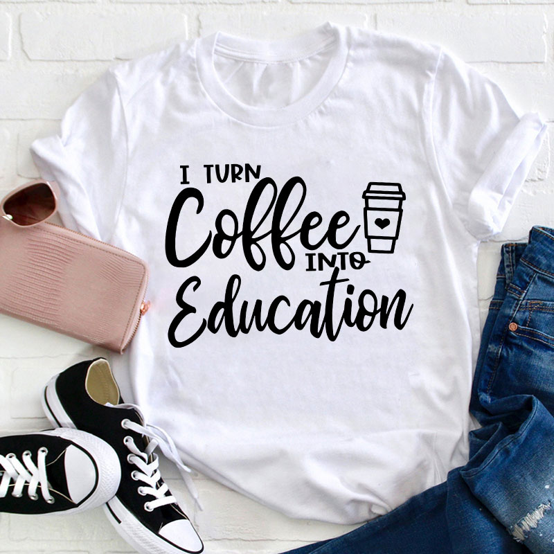 I Turn Coffee Into Education Teacher T-Shirt