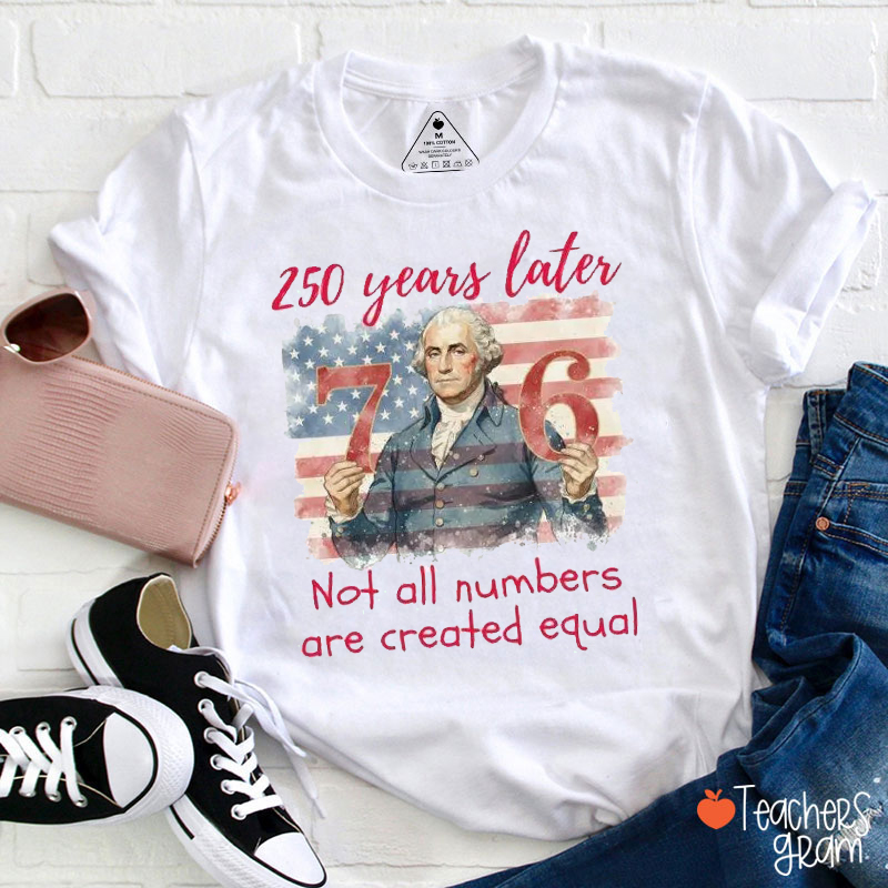 250 Years Later Not All Numbers Are Created Equal Teacher T-Shirt