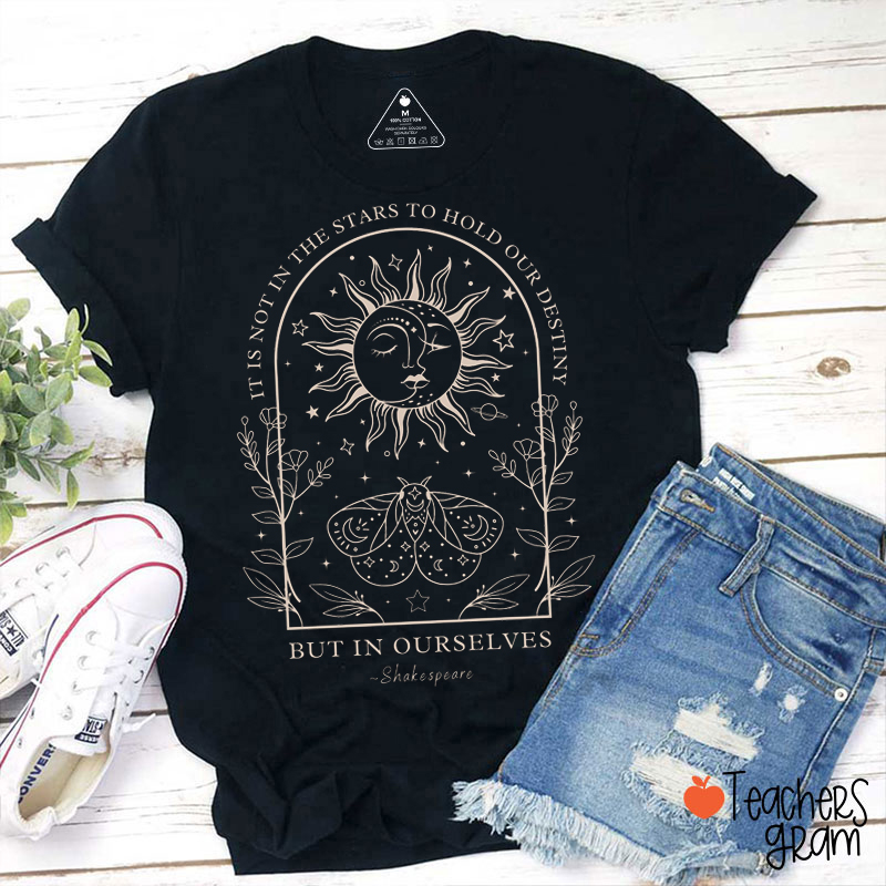 It Is Not In The Stars To Hold Our Destiny But In Ourselves Shakespeare Teacher T-Shirt