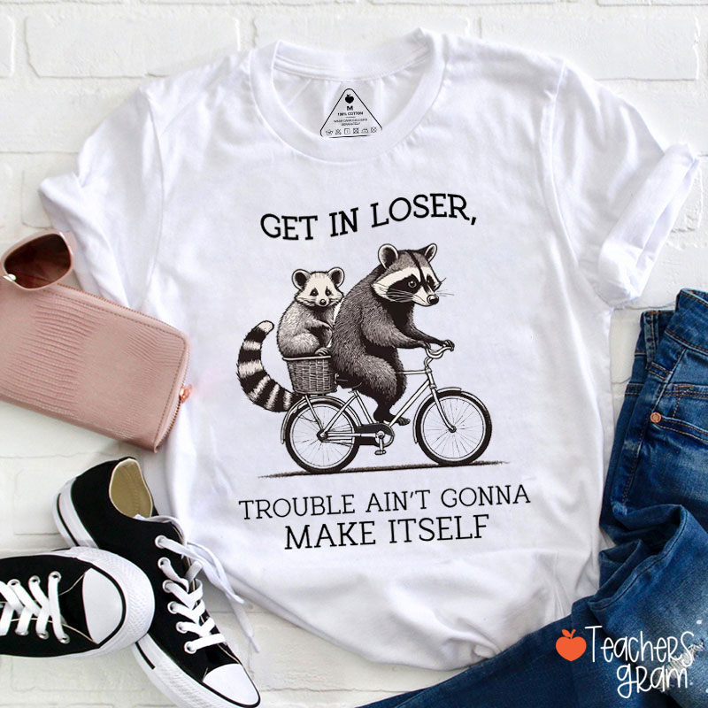Get In Loser Trouble Ain't Gonna Make Itself Teacher T-Shirt