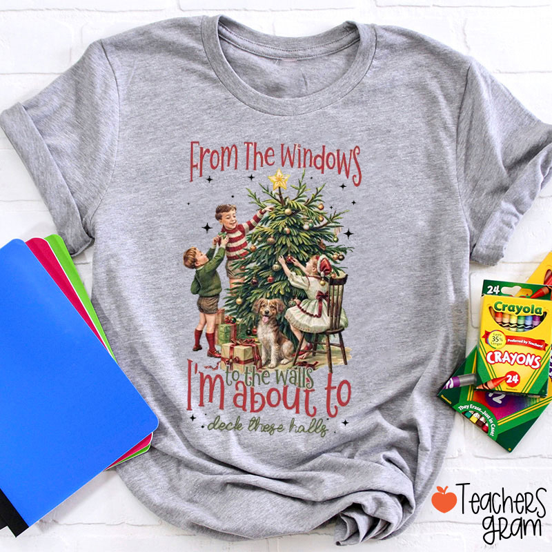 From The Windows To The Walls I'm About To Deck These Halls Teacher T-Shirt