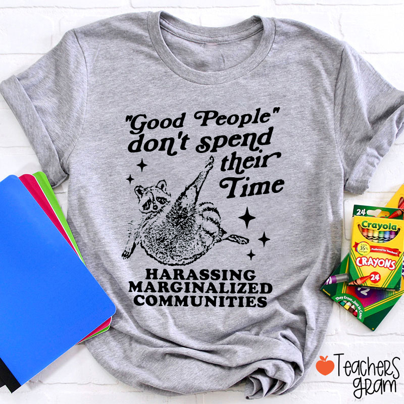 Good People Don't Spend Their Time Harassing Marginalized Communities Teacher T-Shirt