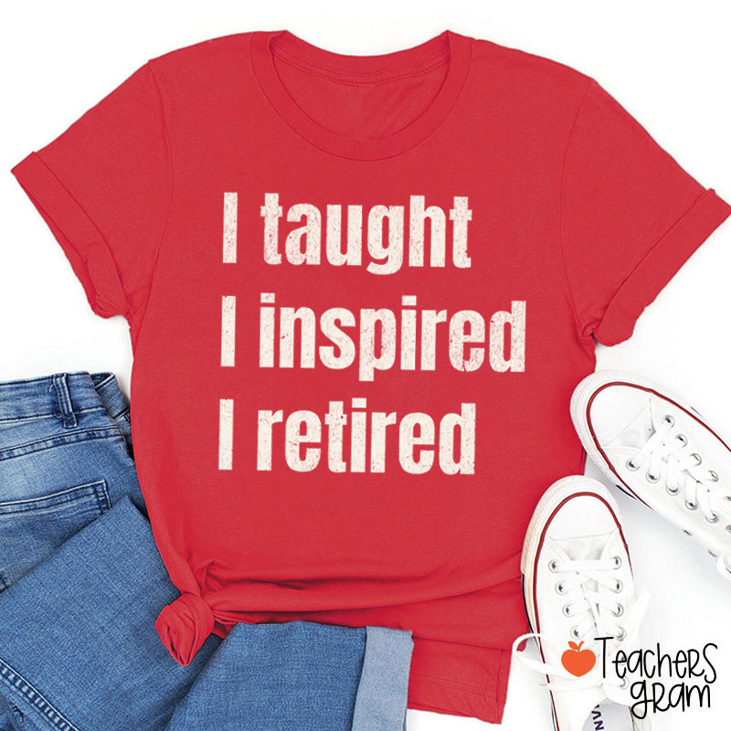 I Taught I Inspired I Retired Teacher T-Shirt