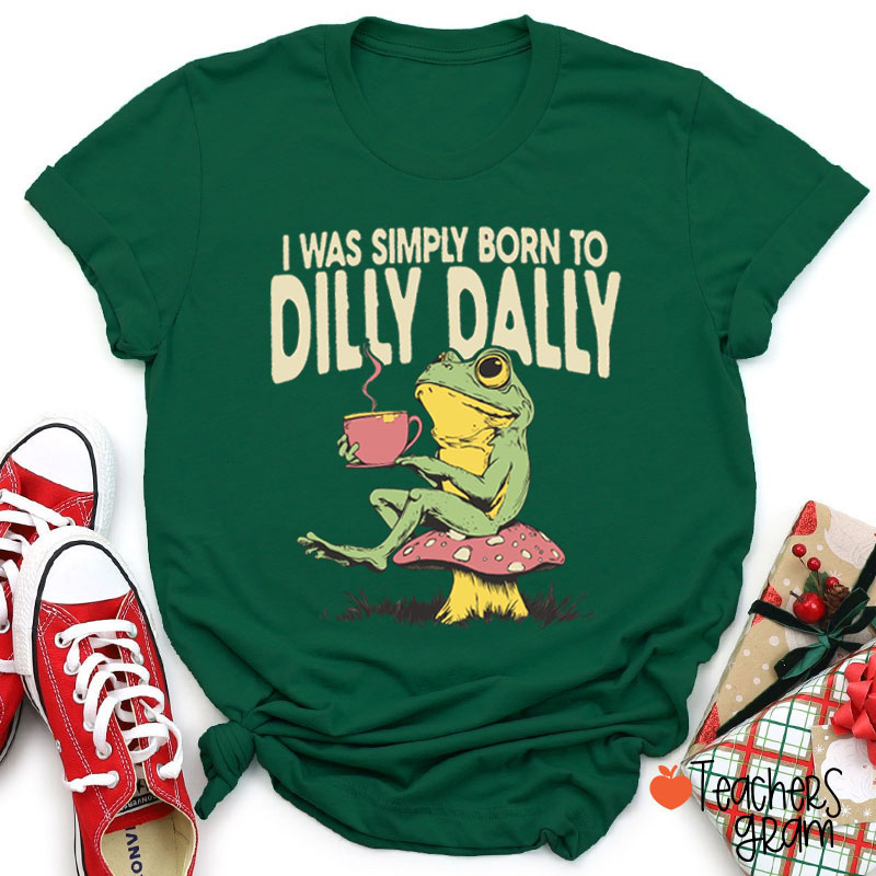 I Was Simply Born To Dilly Dally Teacher T-Shirt