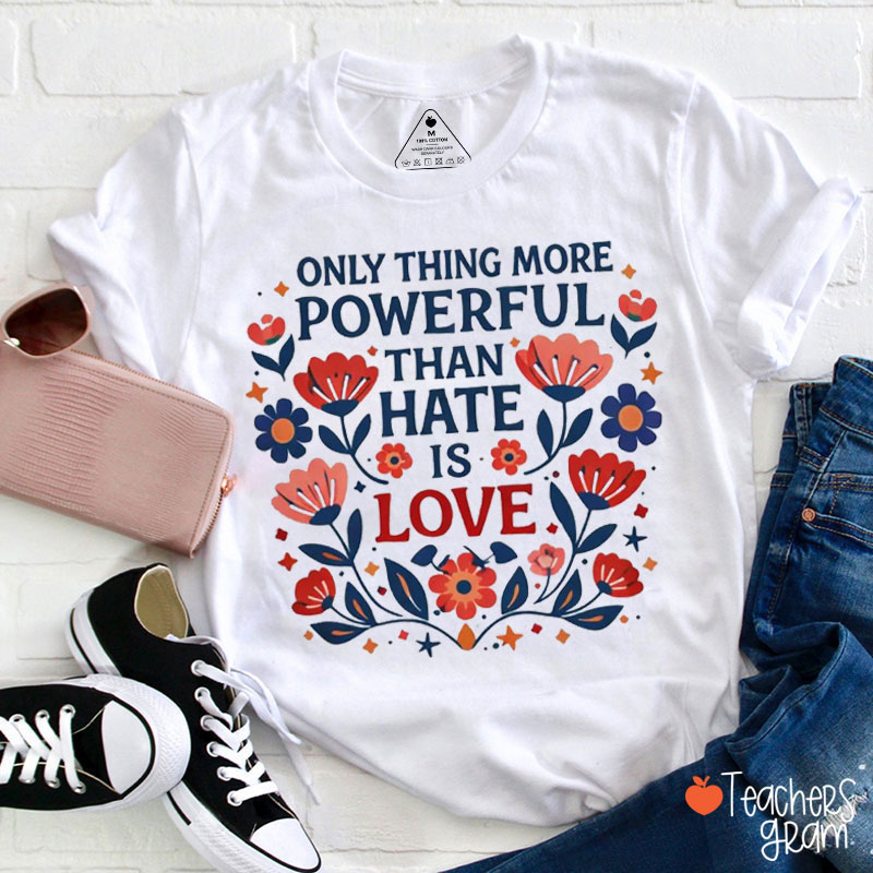 Only Thing More Powerful Than Hate Is Love Floral Teacher T-Shirt
