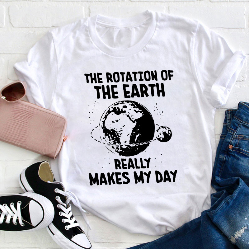 The Rotation Of The Earth Really Makes My Day Teacher T-Shirt