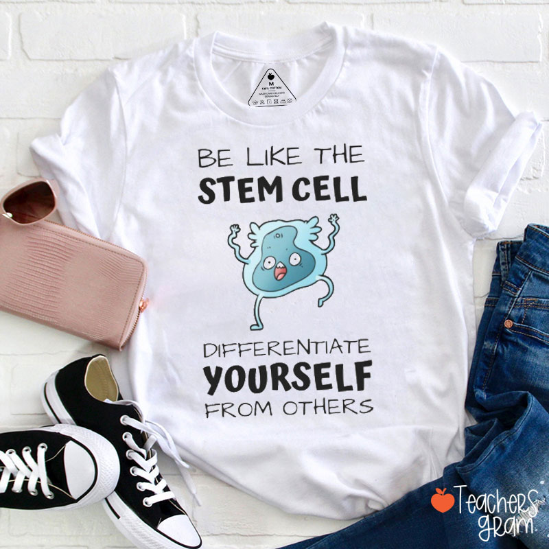 Be Like The Stem Cell Differentiate Yourself From Others Teacher T-Shirt