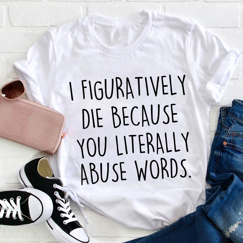 I Figuratively Die Because Teacher T-Shirt