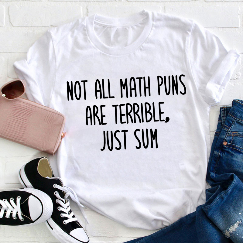 Not All Math Puns Are Terrible Just Sum Teacher T-Shirt