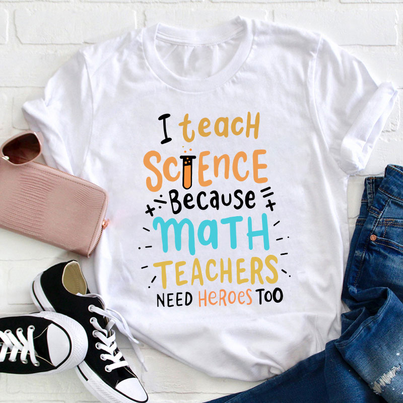 I Teach Science Because Math Teachers Need Heroes Too T-Shirt