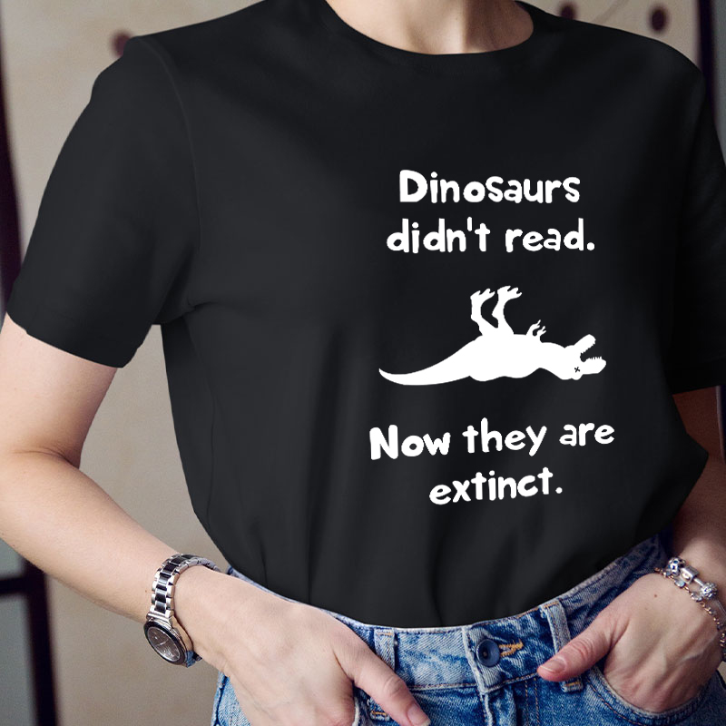 Dinosaurs Didn't Read Now They Are Extinct Teacher T-Shirt