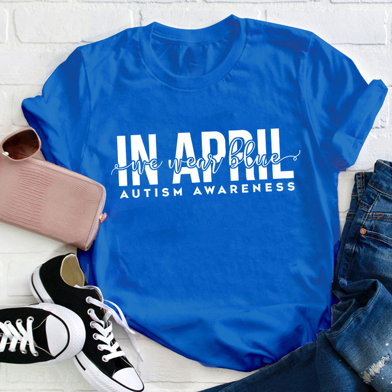 Autism Awareness In April We Wear Blue Teacher T-Shirt