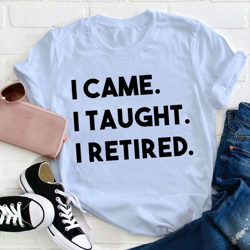 I Came I Taught I Retired Teacher T-Shirt