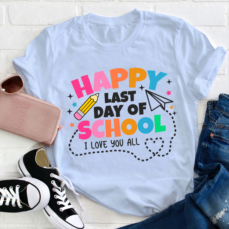 I Love You All Happy Last Day Of School Teacher T-Shirt