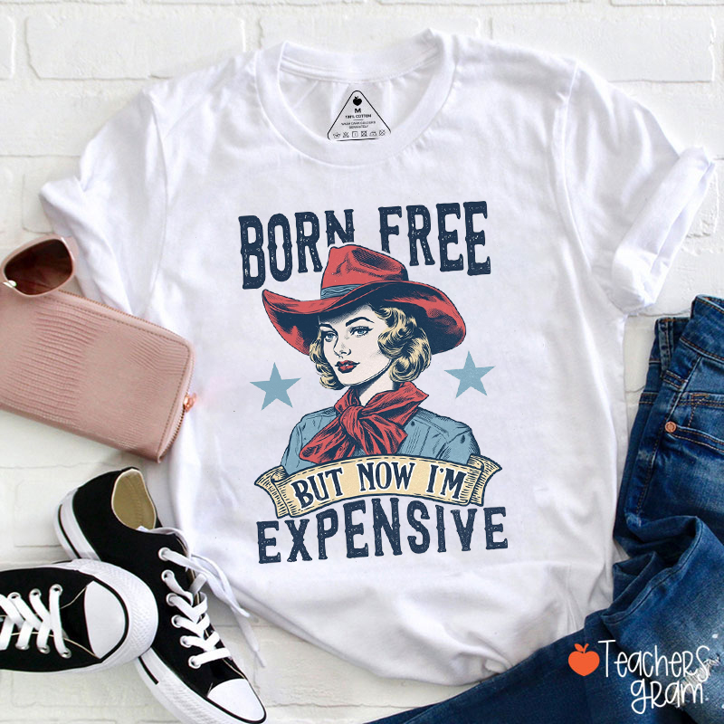 Born Free But Now I'm Expensive Teacher T-Shirt