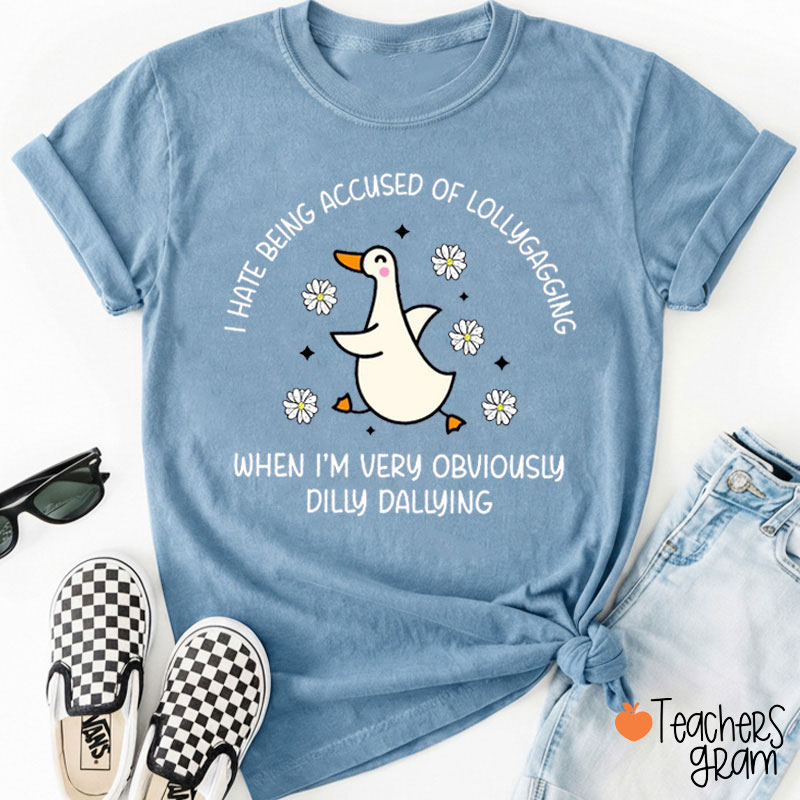 I Hate Being Accused Of Lollygagging When I'm Very Obviously Dilly Dallying Teacher T-Shirt