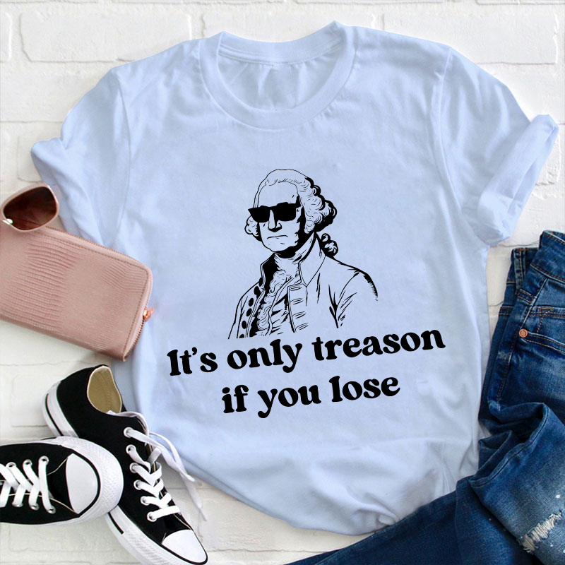 It's Only Treason If You Lose Teacher T-Shirt