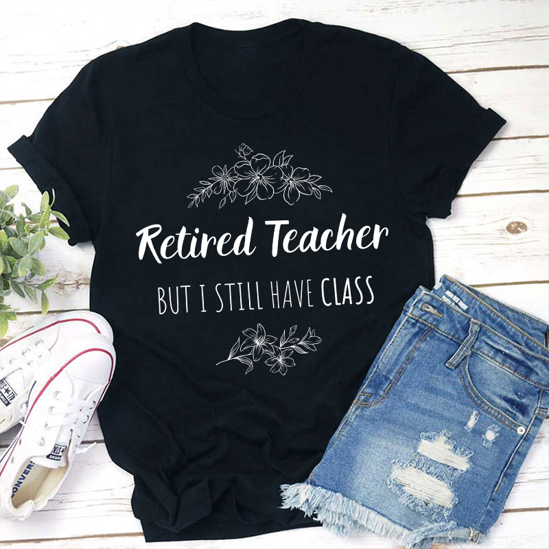 Retired Teacher But I Still Have Class Teacher T-Shirt