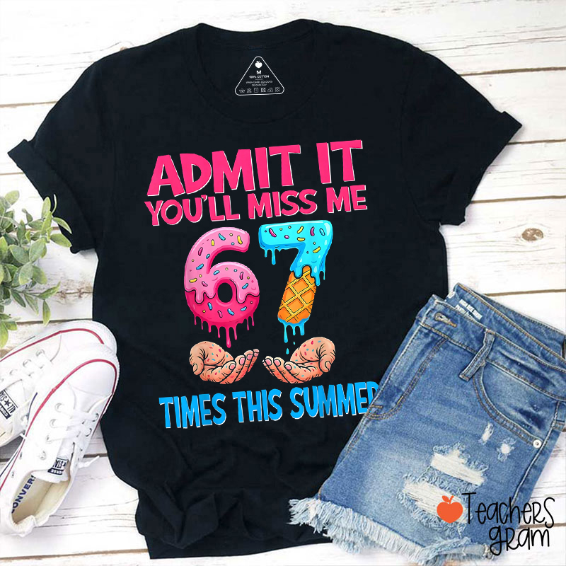 Admit It You'll Miss Me 67 Times This Summer Teacher T-Shirt