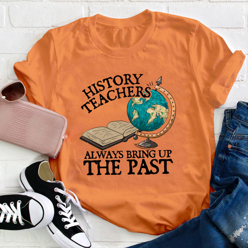 Always Bring Up The Past History Teacher T-Shirt