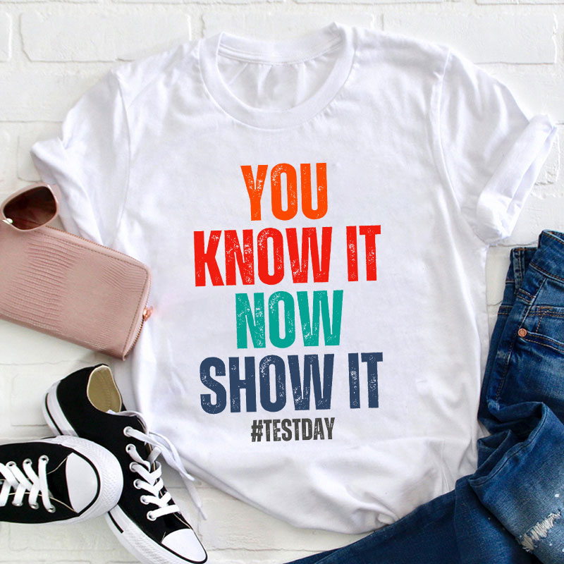 You Know It Now Show It Teacher T-Shirt