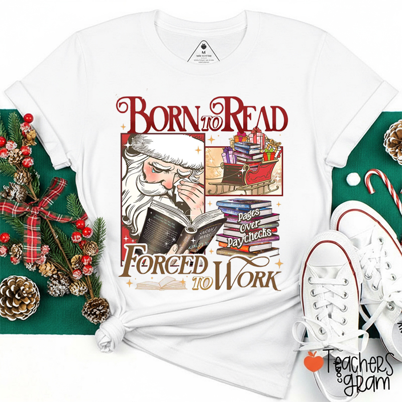 Born To Read Pages Over Paychecks Forced To Work Teacher T-Shirt