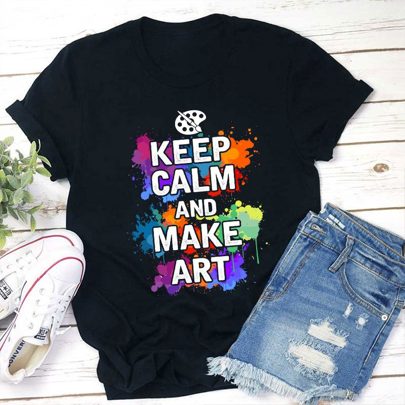 Keep Calm And Make Art Teacher T-Shirt