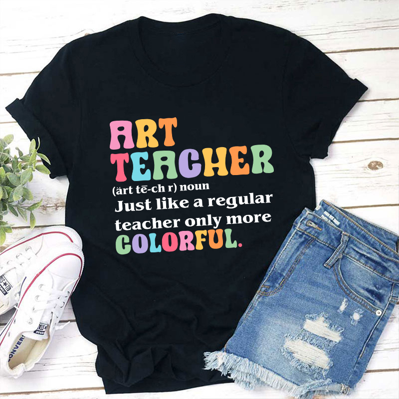 Art Teacher More Colorful Teacher T-Shirt