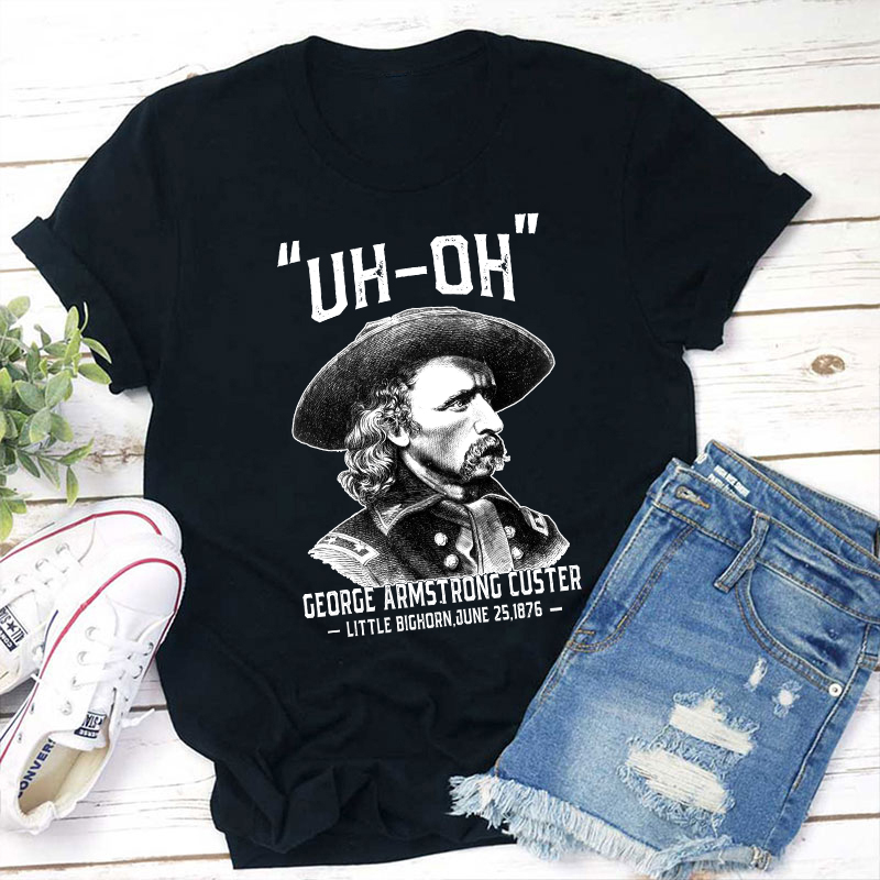Uh Oh George Armstrong Custer Teacher T-Shirt