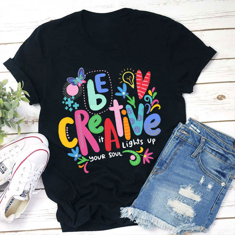 Be Creative It Lights Up Your Soul Teacher T-Shirt