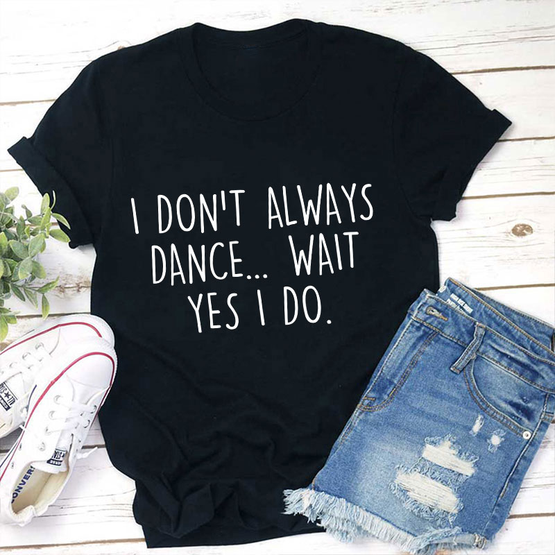 I Don't Always Dance Wait Teacher T-Shirt Sale-Teachersgram