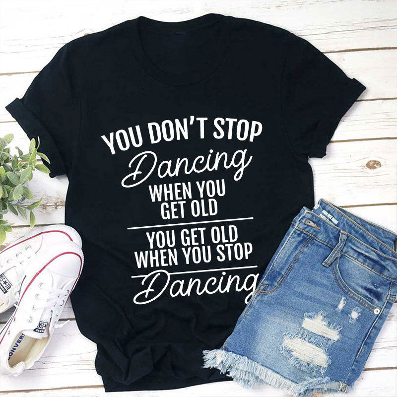 You Don't Stop Dancing When You Get Old Teacher T-Shirt Sale-Teachersgram