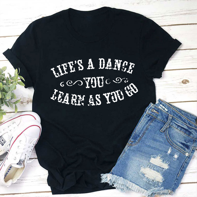 Life's A Dance You Learn As You Go Teacher T-Shirt