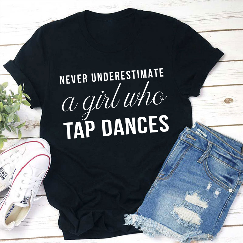 Never Underestimate A Girl Who Tap Dances Teacher T-Shirt