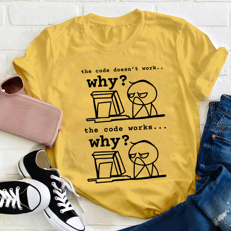 The Code Doesn't Work The Code Works Why Teacher T-Shirt