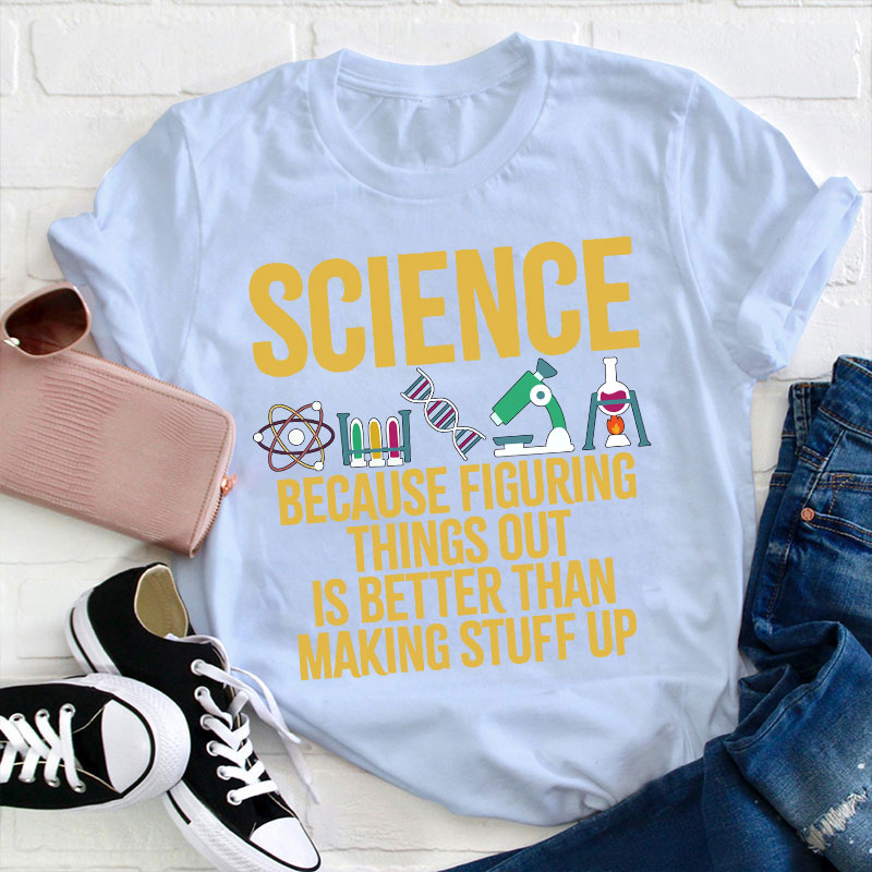 Science Because Figuring Things Out Is Better Than Making Stuff  Up T-Shirt