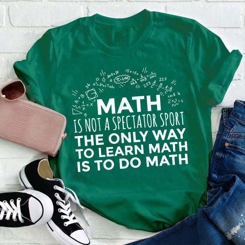 The Only Way To Learn Math Is To Do Math Teacher T-Shirt