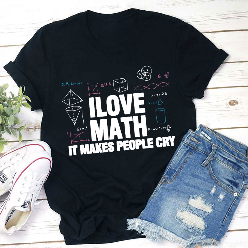 I Love Math It Makes People Cry Teacher T-Shirt