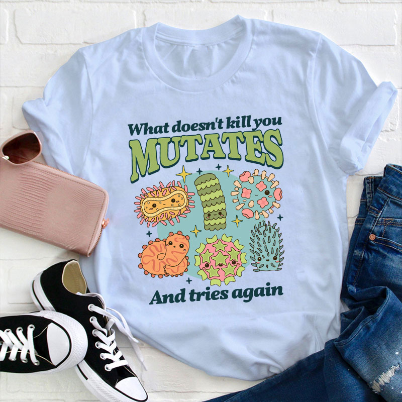 Funny Virus What Doesn't Kill You Mutates And Tries Again Teacher T-Shirt