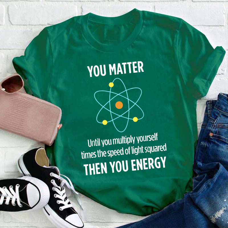 You Matter You Energy Funny Physicist Physics Lover Teacher T-Shirt