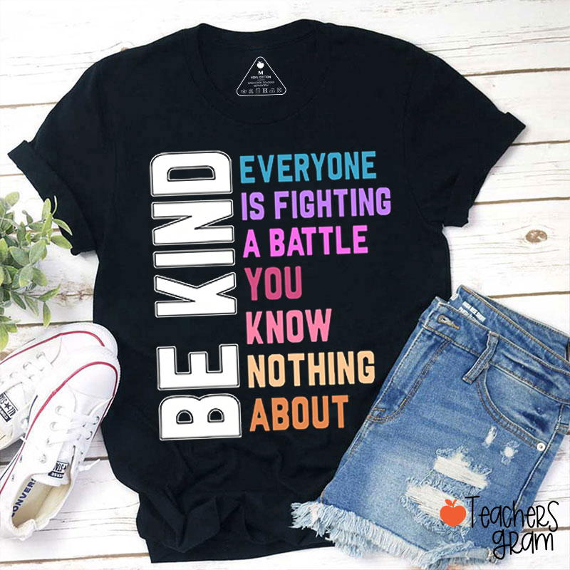 Be Kind Everyone Is Fighting A Battle You Know Nothing About Teacher T-Shirt