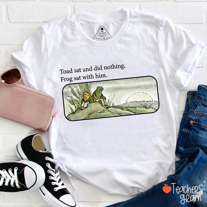Toad Sat And Did Nothing Frog Sat With Him Teacher T-Shirt